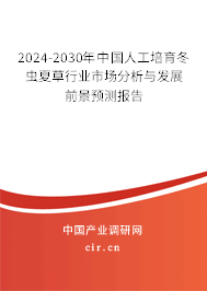 2024-2030年中國(guó)人工培育冬蟲(chóng)夏草行業(yè)市場(chǎng)分析與發(fā)展前景預(yù)測(cè)報(bào)告