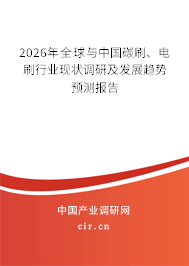 2026年全球與中國碳刷、電刷行業(yè)現(xiàn)狀調(diào)研及發(fā)展趨勢預(yù)測報告