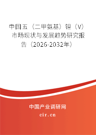 中國五(二甲氨基)鉭(V)市場現狀與發(fā)展趨勢研究報告(2026-2032年) 中國五(二甲氨基)鉭(V)市場現狀與發(fā)展趨勢研究報告(2026-2032年)