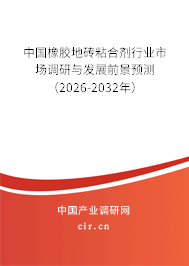 中國(guó)橡膠地磚粘合劑行業(yè)市場(chǎng)調(diào)研與發(fā)展前景預(yù)測(cè)(2026-2032年) 中國(guó)橡膠地磚粘合劑行業(yè)市場(chǎng)調(diào)研與發(fā)展前景預(yù)測(cè)(2026-2032年)