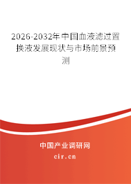 2026-2032年中國血液濾過置換液發(fā)展現(xiàn)狀與市場前景預(yù)測 2026-2032年中國血液濾過置換液發(fā)展現(xiàn)狀與市場前景預(yù)測