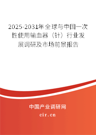 2025-2031年全球與中國(guó)一次性使用輸血器（針）行業(yè)發(fā)展調(diào)研及市場(chǎng)前景報(bào)告