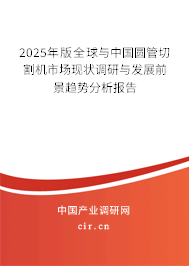 2025年版全球與中國圓管切割機市場現(xiàn)狀調(diào)研與發(fā)展前景趨勢分析報告 2025年版全球與中國圓管切割機市場現(xiàn)狀調(diào)研與發(fā)展前景趨勢分析報告