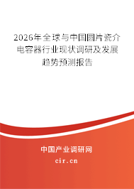 2026年全球與中國圓片瓷介電容器行業(yè)現(xiàn)狀調(diào)研及發(fā)展趨勢預(yù)測報告 2026年全球與中國圓片瓷介電容器行業(yè)現(xiàn)狀調(diào)研及發(fā)展趨勢預(yù)測報告