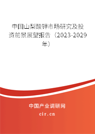 中國山梨酸鉀市場研究及投資前景展望報告(2023-2029年) 中國山梨酸鉀市場研究及投資前景展望報告(2023-2029年)