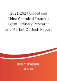 2021-2027 Global and China Chemical Foaming Agent Industry Research and Market Outlook Report