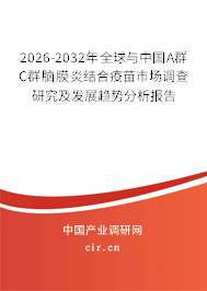 2026-2032年全球與中國A群C群腦膜炎結(jié)合疫苗市場調(diào)查研究及發(fā)展趨勢分析報告