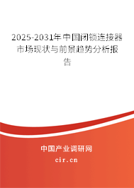 2025-2031年中國閉鎖連接器市場現(xiàn)狀與前景趨勢分析報告