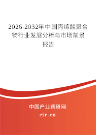 2026-2032年中國丙烯酸聚合物行業(yè)發(fā)展分析與市場前景報告 2026-2032年中國丙烯酸聚合物行業(yè)發(fā)展分析與市場前景報告