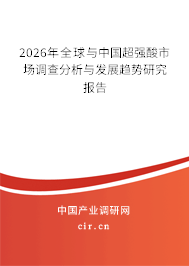 2026年全球與中國超強(qiáng)酸市場調(diào)查分析與發(fā)展趨勢研究報告 2026年全球與中國超強(qiáng)酸市場調(diào)查分析與發(fā)展趨勢研究報告