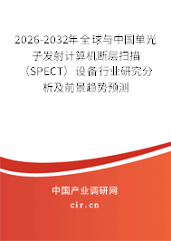2026-2032年全球與中國單光子發(fā)射計算機斷層掃描（SPECT）設(shè)備行業(yè)研究分析及前景趨勢預(yù)測
