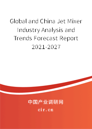 Global and China Jet Mixer Industry Analysis and Trends Forecast Report 2021-2027 Global and China Jet Mixer Industry Analysis and Trends Forecast Report 2021-2027