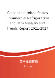Global and United States Commercial Refrigeration Industry Analysis and Trends Report 2021-2027