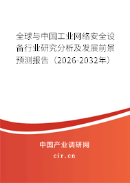 全球與中國工業(yè)網(wǎng)絡(luò)安全設(shè)備行業(yè)研究分析及發(fā)展前景預(yù)測報告(2026-2032年) 全球與中國工業(yè)網(wǎng)絡(luò)安全設(shè)備行業(yè)研究分析及發(fā)展前景預(yù)測報告(2026-2032年)
