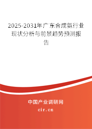 2025-2031年廣東合成氨行業(yè)現(xiàn)狀分析與前景趨勢預(yù)測報告 2025-2031年廣東合成氨行業(yè)現(xiàn)狀分析與前景趨勢預(yù)測報告