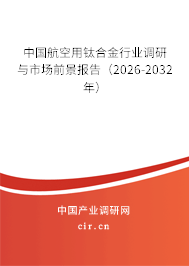 中國航空用鈦合金行業(yè)調(diào)研與市場前景報告（2026-2032年）