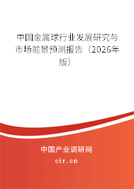 中國金屬球行業(yè)發(fā)展研究與市場前景預測報告(2025年版) 中國金屬球行業(yè)發(fā)展研究與市場前景預測報告(2025年版)