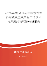 2026年版全球與中國(guó)水性涂料用銳鈦型鈦白粉市場(chǎng)調(diào)研與發(fā)展趨勢(shì)預(yù)測(cè)分析報(bào)告