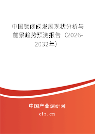 中國鎖閉閥發(fā)展現(xiàn)狀分析與前景趨勢預測報告(2026-2032年) 中國鎖閉閥發(fā)展現(xiàn)狀分析與前景趨勢預測報告(2026-2032年)