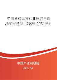 中國魚鱗云杉行業(yè)研究與市場前景預測（2025-2031年）