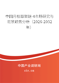 中國月桂醇聚醚-4市場研究與前景趨勢分析（2026-2032年）