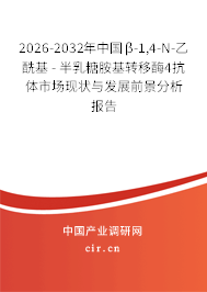 2026-2032年中國β-1,4-N-乙?；?- 半乳糖胺基轉(zhuǎn)移酶4抗體市場現(xiàn)狀與發(fā)展前景分析報告
