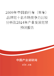 2009年中國自行車(單車)品牌前十名市場競爭力比較分析及2014年產(chǎn)業(yè)發(fā)展前景預(yù)測報告 2009年中國自行車(單車)品牌前十名市場競爭力比較分析及2014年產(chǎn)業(yè)發(fā)展前景預(yù)測報告