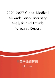 2021-2027 Global Medical Air Ambulance Industry Analysis and Trends Forecast Report 2021-2027 Global Medical Air Ambulance Industry Analysis and Trends Forecast Report