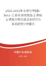 2026-2032年全球與中國(guó)6-beta-乙基砜基硫酸酯-2-萘胺-1-磺酸市場(chǎng)深度調(diào)查研究與發(fā)展趨勢(shì)分析報(bào)告 2026-2032年全球與中國(guó)6-beta-乙基砜基硫酸酯-2-萘胺-1-磺酸市場(chǎng)深度調(diào)查研究與發(fā)展趨勢(shì)分析報(bào)告