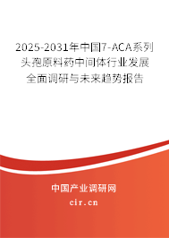 2025-2031年中國7-ACA系列頭孢原料藥中間體行業(yè)發(fā)展全面調(diào)研與未來趨勢報告 2025-2031年中國7-ACA系列頭孢原料藥中間體行業(yè)發(fā)展全面調(diào)研與未來趨勢報告