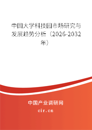 中國大學(xué)科技園市場(chǎng)研究與發(fā)展趨勢(shì)分析(2026-2032年) 中國大學(xué)科技園市場(chǎng)研究與發(fā)展趨勢(shì)分析(2026-2032年)