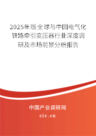 2025年版全球與中國電氣化鐵路牽引變壓器行業(yè)深度調(diào)研及市場前景分析報告