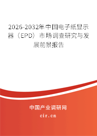 2026-2032年中國電子紙顯示器（EPD）市場調(diào)查研究與發(fā)展前景報告