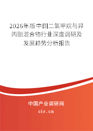 2026年版中國二氯甲烷與異丙脂混合物行業(yè)深度調研及發(fā)展趨勢分析報告