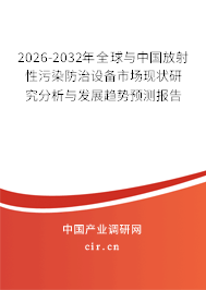 2026-2032年全球與中國放射性污染防治設(shè)備市場現(xiàn)狀研究分析與發(fā)展趨勢預(yù)測報(bào)告 2026-2032年全球與中國放射性污染防治設(shè)備市場現(xiàn)狀研究分析與發(fā)展趨勢預(yù)測報(bào)告