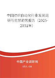 中國紡織自動化行業(yè)發(fā)展調研與前景趨勢報告（2025-2031年）