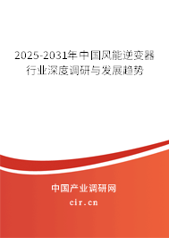 2025-2031年中國風(fēng)能逆變器行業(yè)深度調(diào)研與發(fā)展趨勢