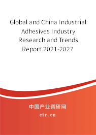 Global and China Industrial Adhesives Industry Research and Trends Report 2021-2027 Global and China Industrial Adhesives Industry Research and Trends Report 2021-2027