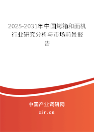 2025-2031年中國烤箱和面機行業(yè)研究分析與市場前景報告 2025-2031年中國烤箱和面機行業(yè)研究分析與市場前景報告