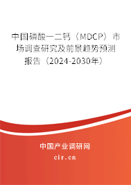 中國磷酸一二鈣(MDCP)市場調(diào)查研究及前景趨勢預(yù)測報告(2024-2030年) 中國磷酸一二鈣(MDCP)市場調(diào)查研究及前景趨勢預(yù)測報告(2024-2030年)