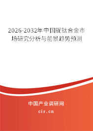 2026-2032年中國(guó)鈮鈦合金市場(chǎng)研究分析與前景趨勢(shì)預(yù)測(cè)