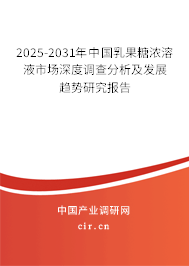 2025-2031年中國乳果糖濃溶液市場深度調(diào)查分析及發(fā)展趨勢研究報告