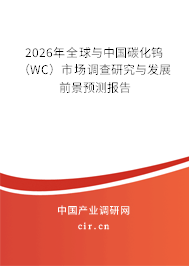 2026年全球與中國碳化鎢（WC）市場調查研究與發(fā)展前景預測報告