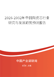 2026-2032年中國陶瓷芯行業(yè)研究與發(fā)展趨勢預(yù)測報(bào)告