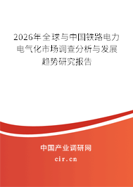2026年全球與中國鐵路電力電氣化市場調(diào)查分析與發(fā)展趨勢研究報告