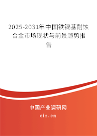 2025-2031年中國鐵鎳基耐蝕合金市場現(xiàn)狀與前景趨勢報告