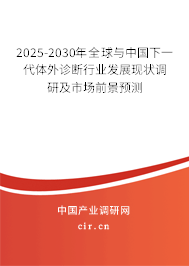 2025-2030年全球與中國下一代體外診斷行業(yè)發(fā)展現(xiàn)狀調(diào)研及市場前景預(yù)測