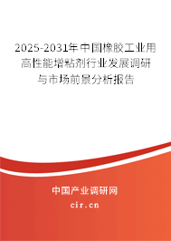2025-2031年中國橡膠工業(yè)用高性能增粘劑行業(yè)發(fā)展調(diào)研與市場前景分析報告