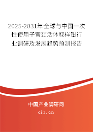 2025-2031年全球與中國一次性使用子宮頸活體取樣鉗行業(yè)調(diào)研及發(fā)展趨勢預(yù)測報(bào)告