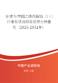 全球與中國乙酰丙酮鈷（II）行業(yè)現(xiàn)狀調(diào)研及前景分析報告（2025-2031年）